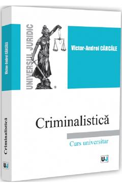 Criminalistica. Curs universitar - Victor-Andrei Carcale