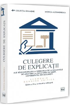 Culegere de explicatii ale raspunsurilor la subiectele de la examenele de admitere la Facultatea de Drept, Universitatea din Bucuresti. Economie. Gandire critica Ed.3 - Monica Alexandrescu
