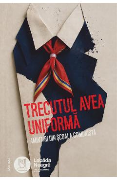 trecutul avea uniforma. amintiri din scoala comunista