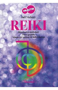 Reiki. Ritualuri si simboluri. Toate gradele. Tehnici de initiere in Reiki Tibetan - Joel Vichery