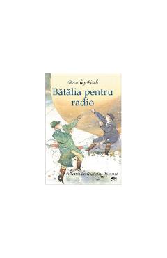 Batalia pentru radio. Povestea luii Guglielmo Marconi - Beverley Birch