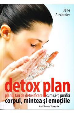 Detox plan. Planul tau de detoxifiere. Cum sa-ti purifici corpul, mintea si emotiile- Jane Alexander