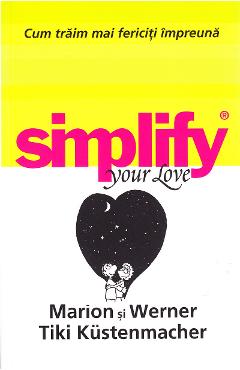 Simplify your love. Cum traim mai fericiti impreuna – Marion Kustenmacher, Werner Tiki Kustenmacher De La Libris.ro Carti Dezvoltare Personala 2023-05-29