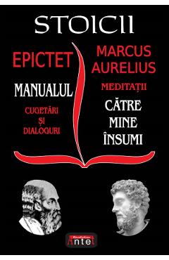 Stoicii. Manualul: Cugetari si dialoguri. Meditatii: Catre mine insumi – Epictet, Marcus Aurelius Aurelius