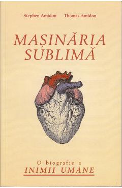 Masinaria sublima. O biografie a inimii umane - Stephen Amidon, Thomas Amidon