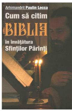 Cum sa citim Biblia in invatatura Sfintilor Parinti - Arhimandrit Paulin Lecca