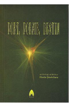 Poet, poezie, destin - florilegiu alcatuit de florin sindrilaru