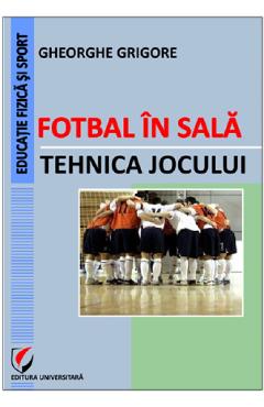 Fotbal in sala. Tehnica jocului – Gheorghe Grigore Fotbal