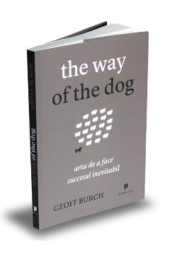 The way of the dog. Arta de a face succesul inevitabil - Geoff Burch