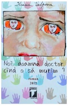 Noi, doamna doctor, cind o sa murim? - Ileana Vulpescu