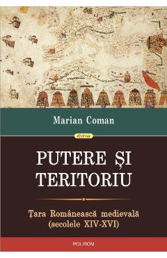 Putere si teritoriu. Tara Romaneasca Medievala - Marian Coman