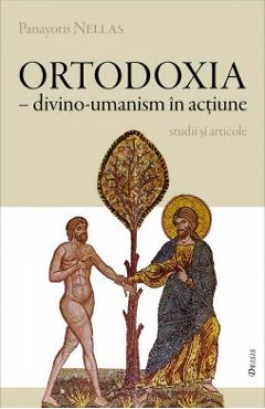Ortodoxia - Divino-umanism in actiune - Panayotis Nellas