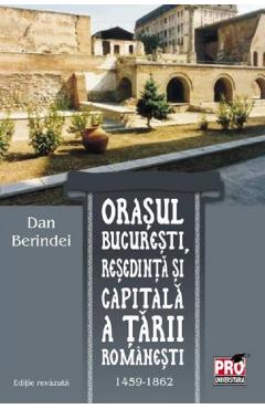 Orasul Bucuresti, resedinta si capitala a Tarii Romanesti 1459-1862 – Dan Berindei 1459-1862