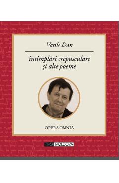 Intamplari crepusculare si alte poeme - Vasile Dan - TIPO MOLDOVA