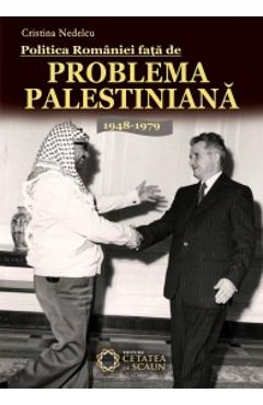 Politica Romaniei Fata De Problema Palestiniana 1948-1979 - Cristina Nedelcu