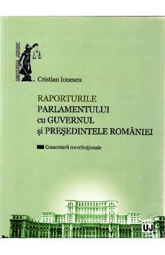 Raporturile Parlamentului cu Guvernul si Presedintele Romaniei - Cristian Ionescu