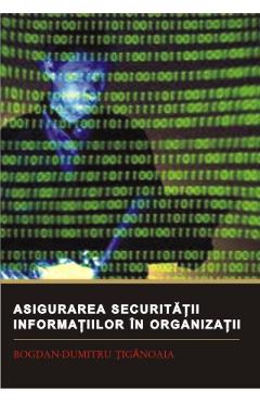 Asigurarea securitatii informatiilor in organizatii - Bogdan-Dumitru Tiganoaia