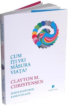 Cum iti vei masura viata? - Clayton M. Christensen
