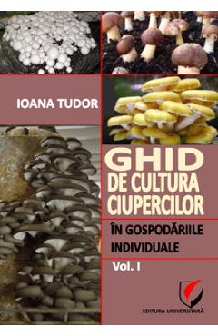 Ghid de cultura ciupercilor in gospodariile individuale Vol.1 - Ioana Tudor
