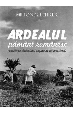 Ardealul, pamant romanesc - Milton G. Lehrer