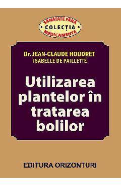 Utilizarea plantelor in tratarea bolilor – Jean-Claude Houdret, Isabelle De Paillette Alternative imagine 2022