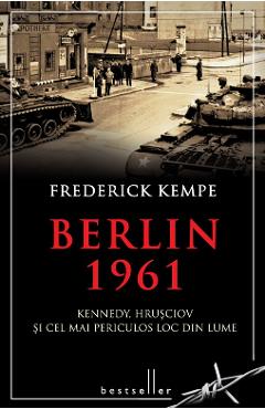 Berlin 1961. Kennedy, Hrusciov si cel mai periculos loc din lume - Frederick Kempe