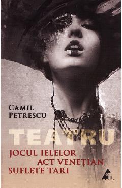 Jocul Ielelor. Act venetian. Suflete tari - Camil Petrescu