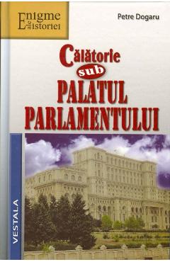 Calatorie sub Palatul Parlamentului - Petre Dogaru