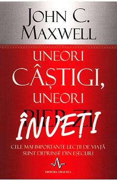 Uneori castigi, uneori pierzi, inveti - John C. Maxwell