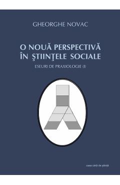 O noua perspectiva in stiintele sociale - Eseuri de praxiologie I - Gheorghe Novac