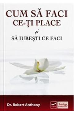 Cum sa faci ce-ti place si sa iubesti ce faci - Robert Anthony