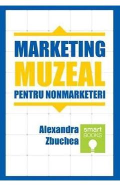 Marketing Muzeal Pentru Non Marketeri - Alexandra Zbuchea
