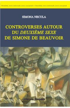 Controverses autour du deuxieme sexe de Simone de Beauvoir – Simona Necula libris.ro imagine 2022 cartile.ro
