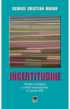 Ed.2 Incertitudine.Gandire strategica si relatii internationale in secolul XXI - George Cristian Maior