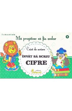 Ma pregatesc sa fiu scolar. Caiet de scriere 4. Invat sa scriu cifre - Buzenschi Lucica - EDUARD