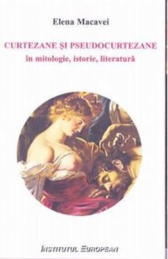 Curtezane si pseudocurtezane in mitologie, istorie, literatura - Elena Macavei