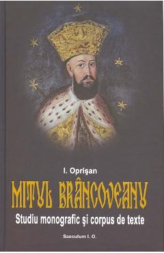 Mitul Brancoveanu. Studiu monografic si corpus de texte - I. Oprisan