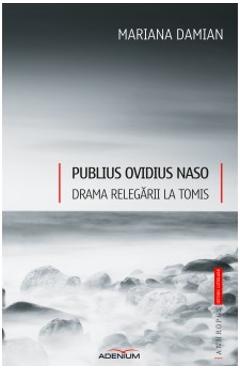 Publius Ovidius Naso. Drama relegarii la Tomis – Mariana Damian critica