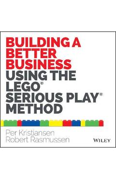 Building a Better Business Using the Lego Serious Play Metho