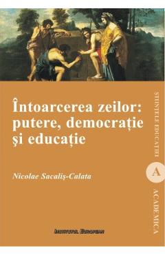 Intoarcerea Zeilor: Putere, Democratie Si Educatie – Nicolae Sacalis-Calata libris.ro imagine 2022 cartile.ro
