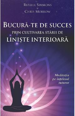 Bucura-te de succes prin cultivarea starii de liniste interioara - Russell Simmons, Chris Morrow - ADEVAR DIVIN