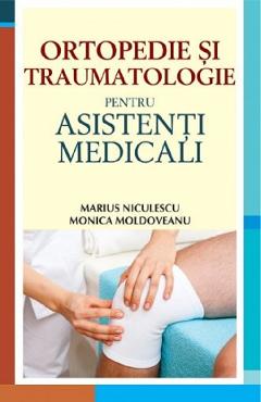 Ortopedie si traumatologie pentru asistenti medicali - Marius Niculescu, Monica Moldoveanu