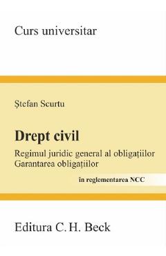 Drept civil. Regimul juridic general al obligatiilor. Garantarea obligatiilor in reglementarea NCC - Stefan Scurtu