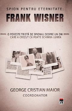 Spion Pentru Eternitate: Frank Wisner - George Cristian Maior