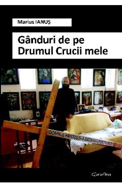 Ganduri de pe Drumul Crucii mele - Marius Ianus