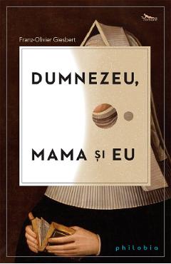 Dumnezeu, mama si eu - Franz-Olivier Giesbert