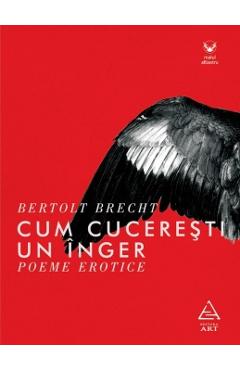 Cum cuceresti un inger. Poeme erotice - Bertolt Brecht