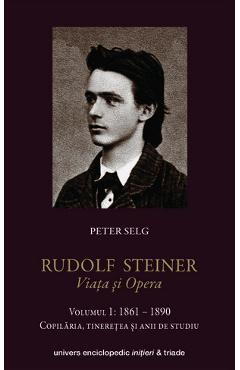 Rudolf Steiner. Viata Si Opera Vol.1: 1861-1890 – Peter Selg libris.ro