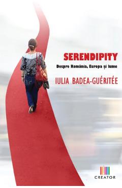 Serendipity. Despre Romania, Europa Si Lume - Iulia Badea Gueritee