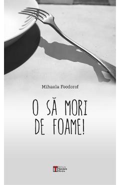 O Sa Mori De Foame! - Mihaela Feodorof